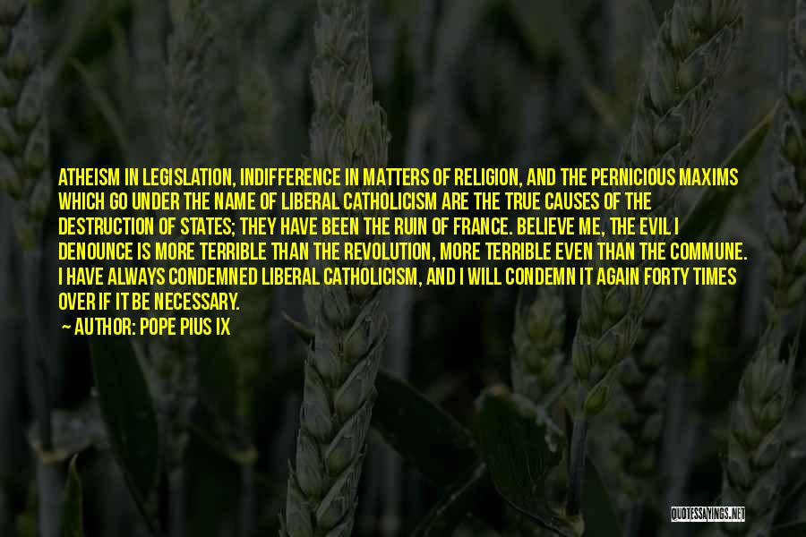 Pope Pius IX Quotes: Atheism In Legislation, Indifference In Matters Of Religion, And The Pernicious Maxims Which Go Under The Name Of Liberal Catholicism