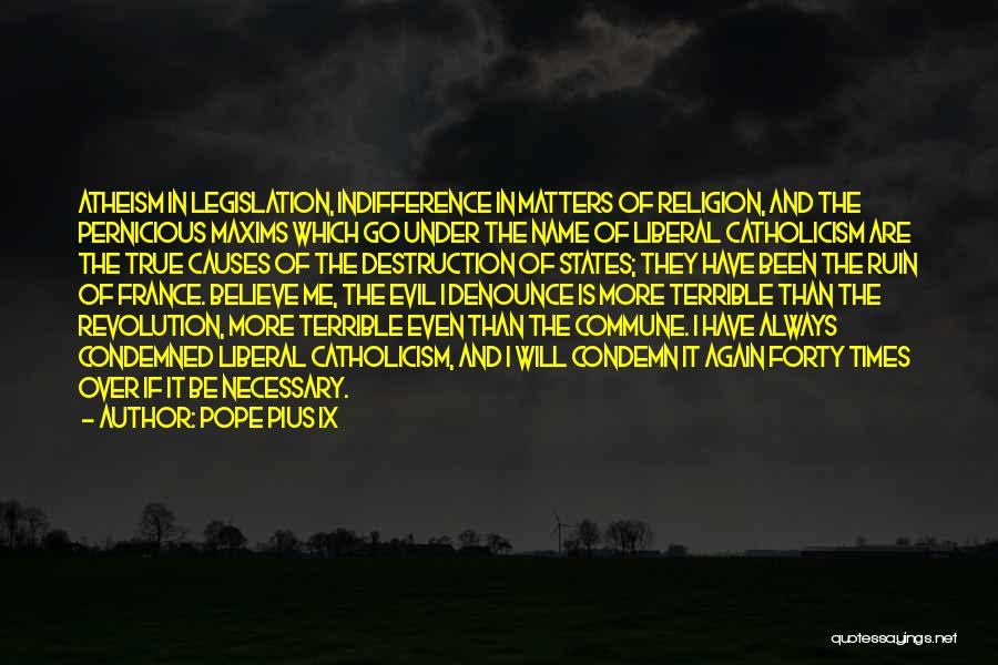 Pope Pius IX Quotes: Atheism In Legislation, Indifference In Matters Of Religion, And The Pernicious Maxims Which Go Under The Name Of Liberal Catholicism