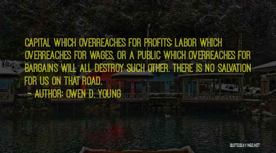 Owen D. Young Quotes: Capital Which Overreaches For Profits; Labor Which Overreaches For Wages, Or A Public Which Overreaches For Bargains Will All Destroy