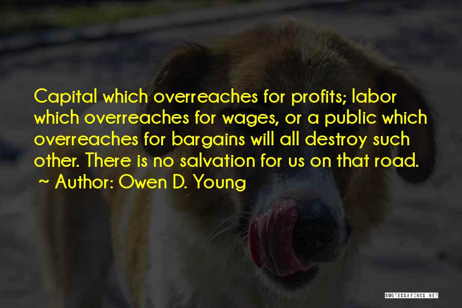 Owen D. Young Quotes: Capital Which Overreaches For Profits; Labor Which Overreaches For Wages, Or A Public Which Overreaches For Bargains Will All Destroy