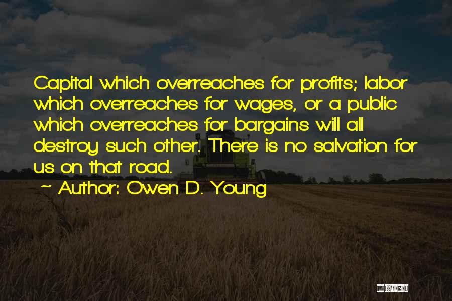 Owen D. Young Quotes: Capital Which Overreaches For Profits; Labor Which Overreaches For Wages, Or A Public Which Overreaches For Bargains Will All Destroy