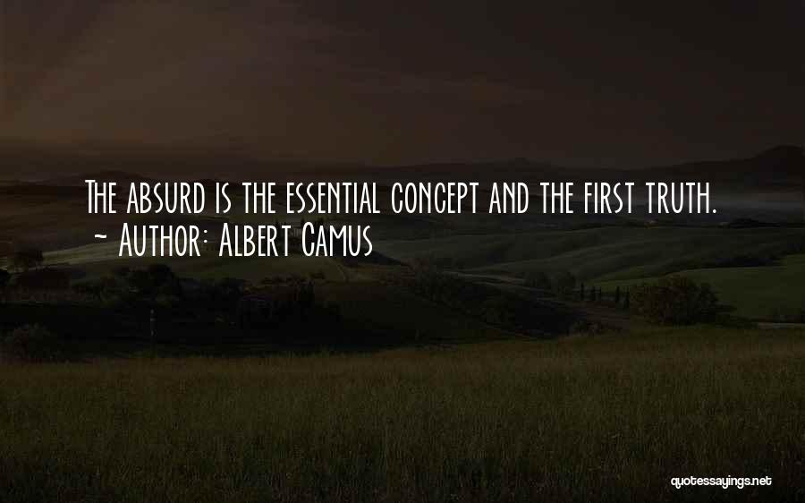 Albert Camus Quotes: The Absurd Is The Essential Concept And The First Truth.