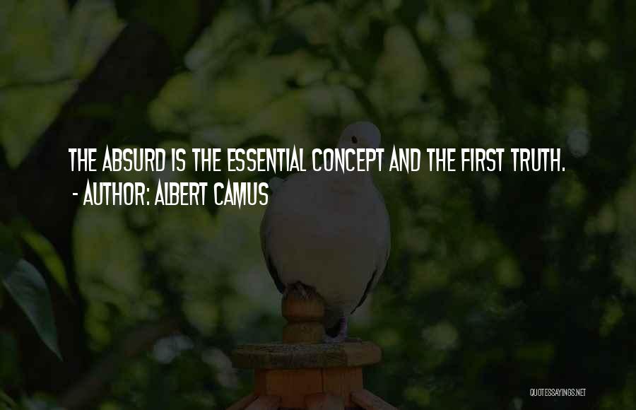 Albert Camus Quotes: The Absurd Is The Essential Concept And The First Truth.