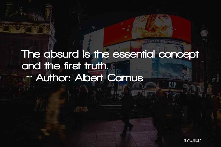 Albert Camus Quotes: The Absurd Is The Essential Concept And The First Truth.