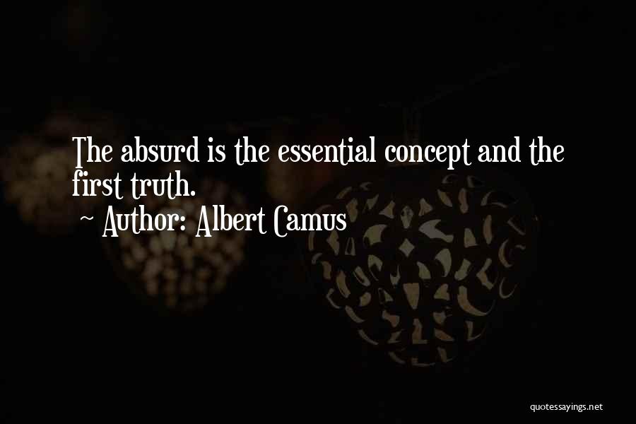 Albert Camus Quotes: The Absurd Is The Essential Concept And The First Truth.