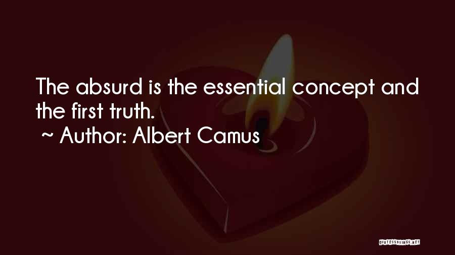 Albert Camus Quotes: The Absurd Is The Essential Concept And The First Truth.