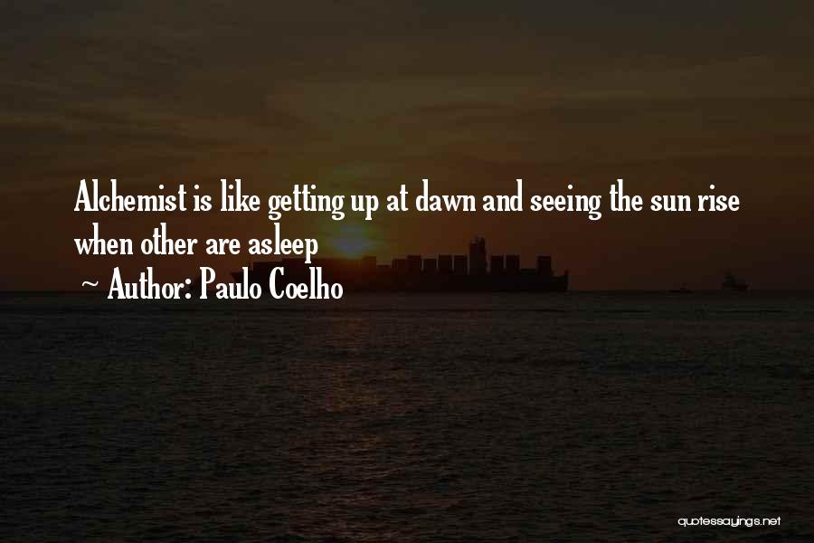 Paulo Coelho Quotes: Alchemist Is Like Getting Up At Dawn And Seeing The Sun Rise When Other Are Asleep