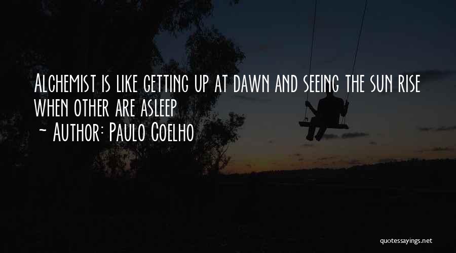 Paulo Coelho Quotes: Alchemist Is Like Getting Up At Dawn And Seeing The Sun Rise When Other Are Asleep