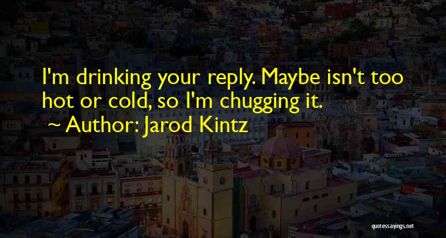 Jarod Kintz Quotes: I'm Drinking Your Reply. Maybe Isn't Too Hot Or Cold, So I'm Chugging It.