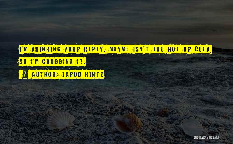 Jarod Kintz Quotes: I'm Drinking Your Reply. Maybe Isn't Too Hot Or Cold, So I'm Chugging It.
