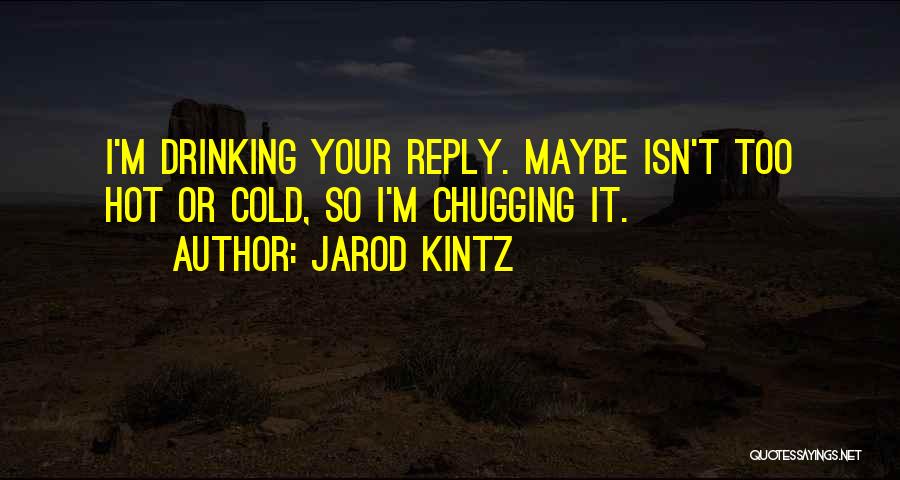 Jarod Kintz Quotes: I'm Drinking Your Reply. Maybe Isn't Too Hot Or Cold, So I'm Chugging It.