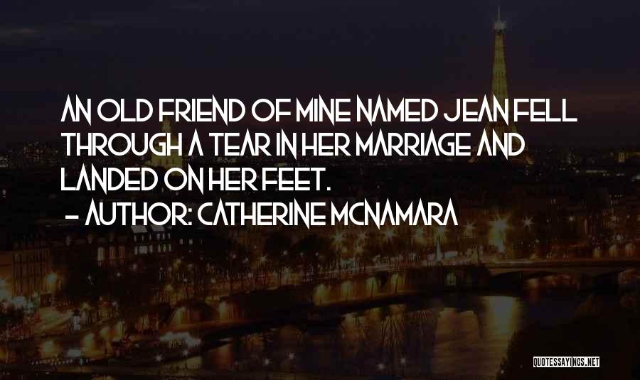 Catherine McNamara Quotes: An Old Friend Of Mine Named Jean Fell Through A Tear In Her Marriage And Landed On Her Feet.