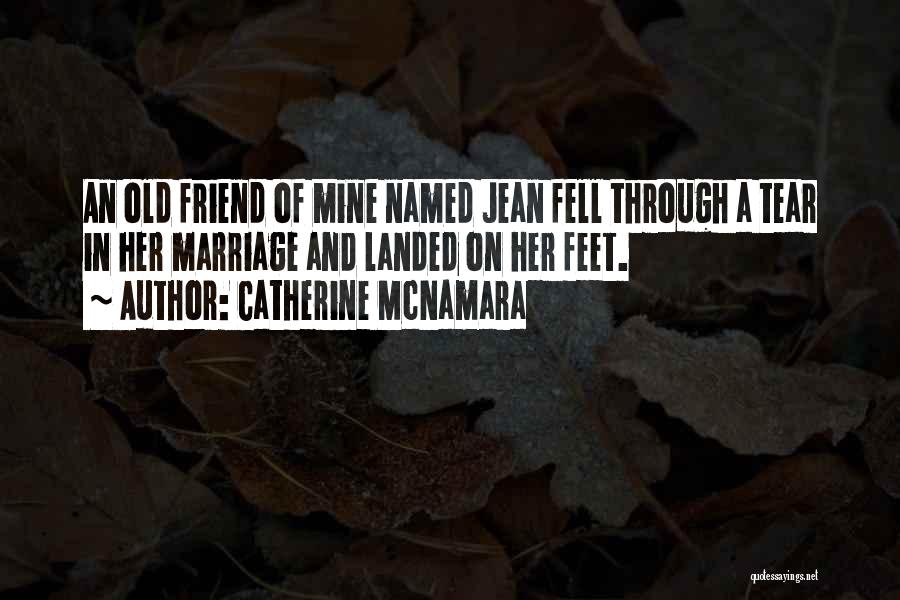 Catherine McNamara Quotes: An Old Friend Of Mine Named Jean Fell Through A Tear In Her Marriage And Landed On Her Feet.