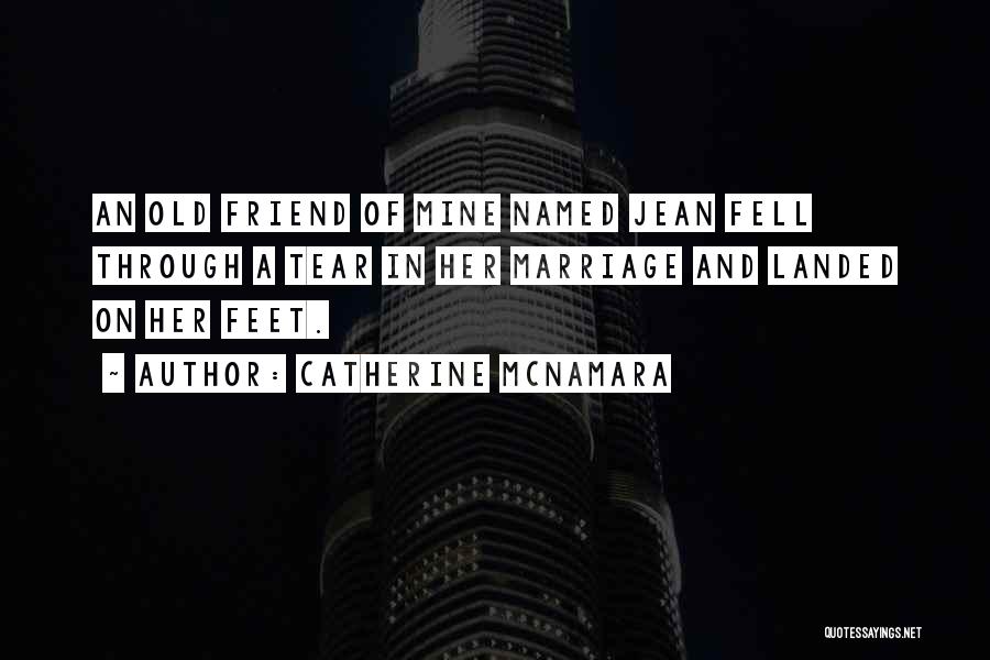 Catherine McNamara Quotes: An Old Friend Of Mine Named Jean Fell Through A Tear In Her Marriage And Landed On Her Feet.