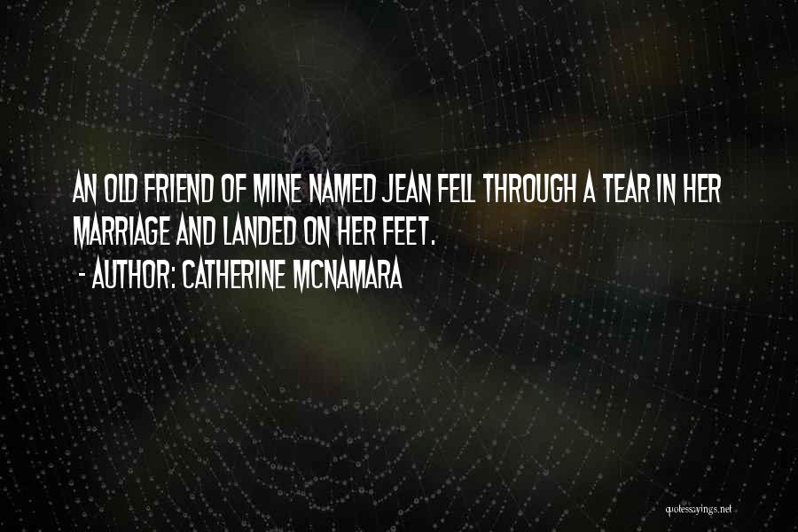 Catherine McNamara Quotes: An Old Friend Of Mine Named Jean Fell Through A Tear In Her Marriage And Landed On Her Feet.