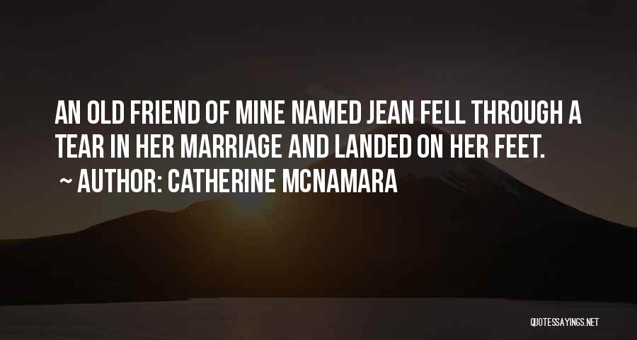 Catherine McNamara Quotes: An Old Friend Of Mine Named Jean Fell Through A Tear In Her Marriage And Landed On Her Feet.
