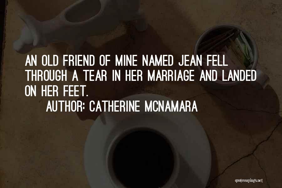 Catherine McNamara Quotes: An Old Friend Of Mine Named Jean Fell Through A Tear In Her Marriage And Landed On Her Feet.
