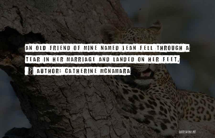 Catherine McNamara Quotes: An Old Friend Of Mine Named Jean Fell Through A Tear In Her Marriage And Landed On Her Feet.