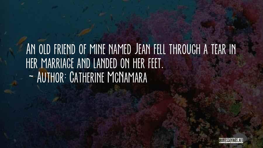Catherine McNamara Quotes: An Old Friend Of Mine Named Jean Fell Through A Tear In Her Marriage And Landed On Her Feet.