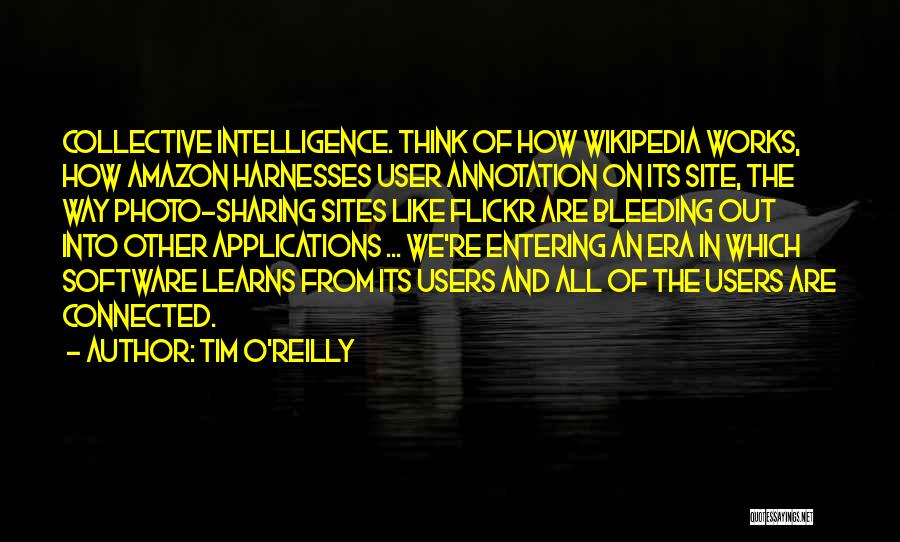 Tim O'Reilly Quotes: Collective Intelligence. Think Of How Wikipedia Works, How Amazon Harnesses User Annotation On Its Site, The Way Photo-sharing Sites Like