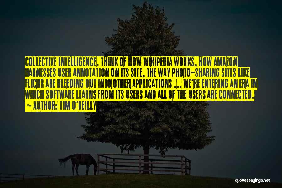 Tim O'Reilly Quotes: Collective Intelligence. Think Of How Wikipedia Works, How Amazon Harnesses User Annotation On Its Site, The Way Photo-sharing Sites Like