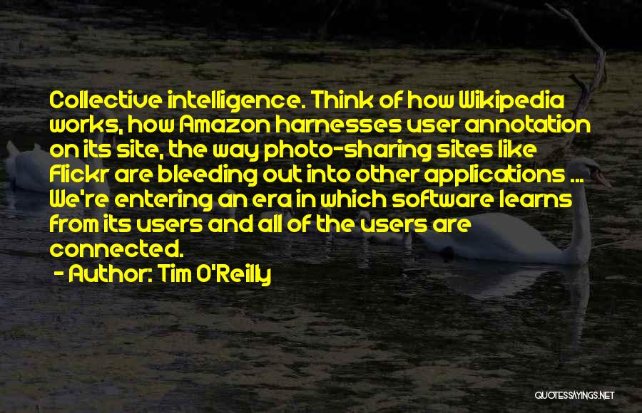 Tim O'Reilly Quotes: Collective Intelligence. Think Of How Wikipedia Works, How Amazon Harnesses User Annotation On Its Site, The Way Photo-sharing Sites Like