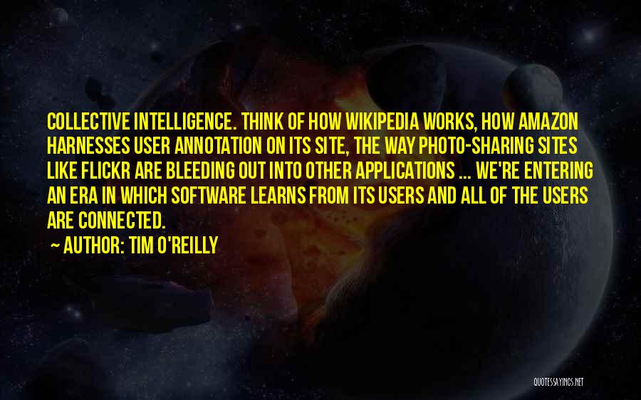 Tim O'Reilly Quotes: Collective Intelligence. Think Of How Wikipedia Works, How Amazon Harnesses User Annotation On Its Site, The Way Photo-sharing Sites Like