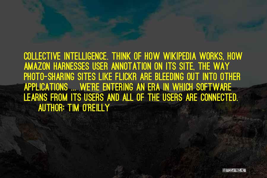 Tim O'Reilly Quotes: Collective Intelligence. Think Of How Wikipedia Works, How Amazon Harnesses User Annotation On Its Site, The Way Photo-sharing Sites Like