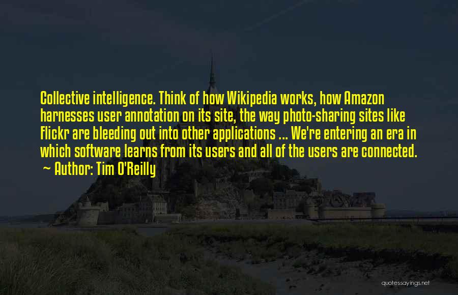 Tim O'Reilly Quotes: Collective Intelligence. Think Of How Wikipedia Works, How Amazon Harnesses User Annotation On Its Site, The Way Photo-sharing Sites Like