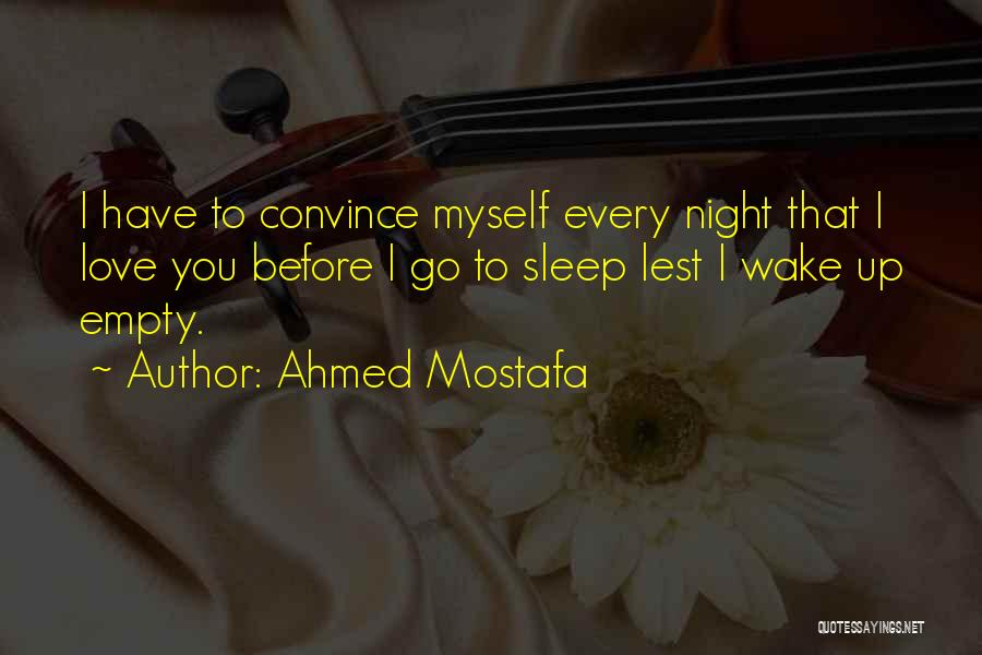 Ahmed Mostafa Quotes: I Have To Convince Myself Every Night That I Love You Before I Go To Sleep Lest I Wake Up