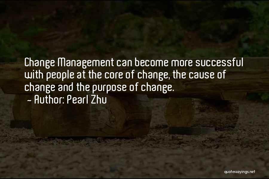 Pearl Zhu Quotes: Change Management Can Become More Successful With People At The Core Of Change, The Cause Of Change And The Purpose