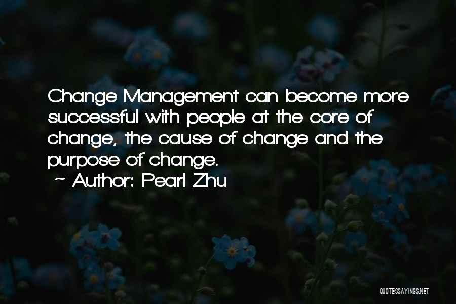 Pearl Zhu Quotes: Change Management Can Become More Successful With People At The Core Of Change, The Cause Of Change And The Purpose
