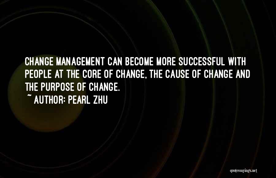 Pearl Zhu Quotes: Change Management Can Become More Successful With People At The Core Of Change, The Cause Of Change And The Purpose