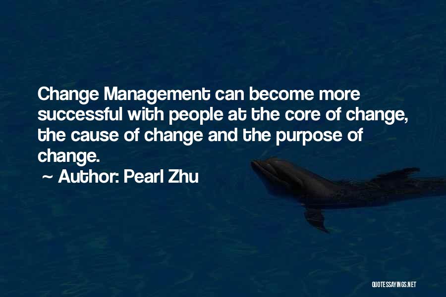 Pearl Zhu Quotes: Change Management Can Become More Successful With People At The Core Of Change, The Cause Of Change And The Purpose
