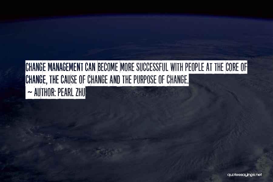 Pearl Zhu Quotes: Change Management Can Become More Successful With People At The Core Of Change, The Cause Of Change And The Purpose