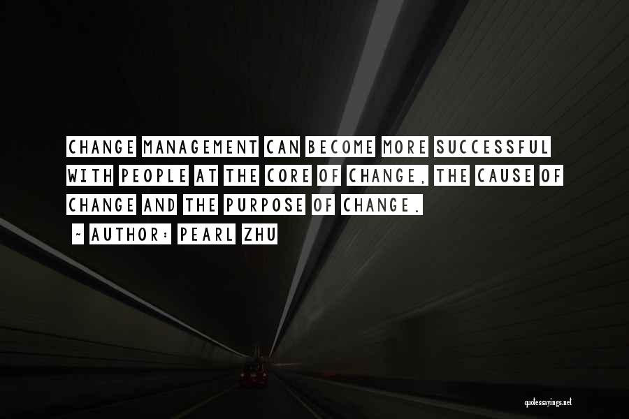 Pearl Zhu Quotes: Change Management Can Become More Successful With People At The Core Of Change, The Cause Of Change And The Purpose