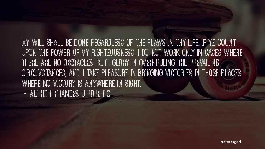 Frances J Roberts Quotes: My Will Shall Be Done Regardless Of The Flaws In Thy Life, If Ye Count Upon The Power Of My