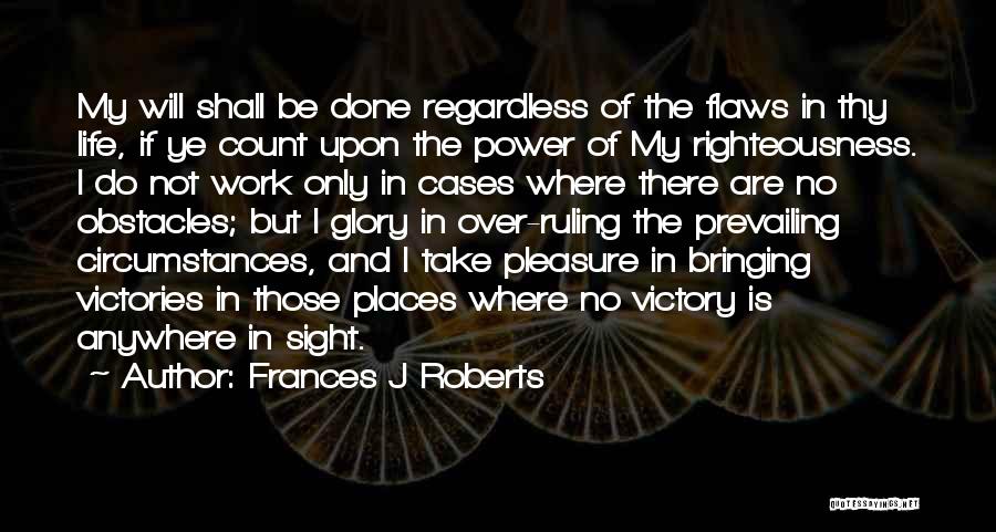 Frances J Roberts Quotes: My Will Shall Be Done Regardless Of The Flaws In Thy Life, If Ye Count Upon The Power Of My