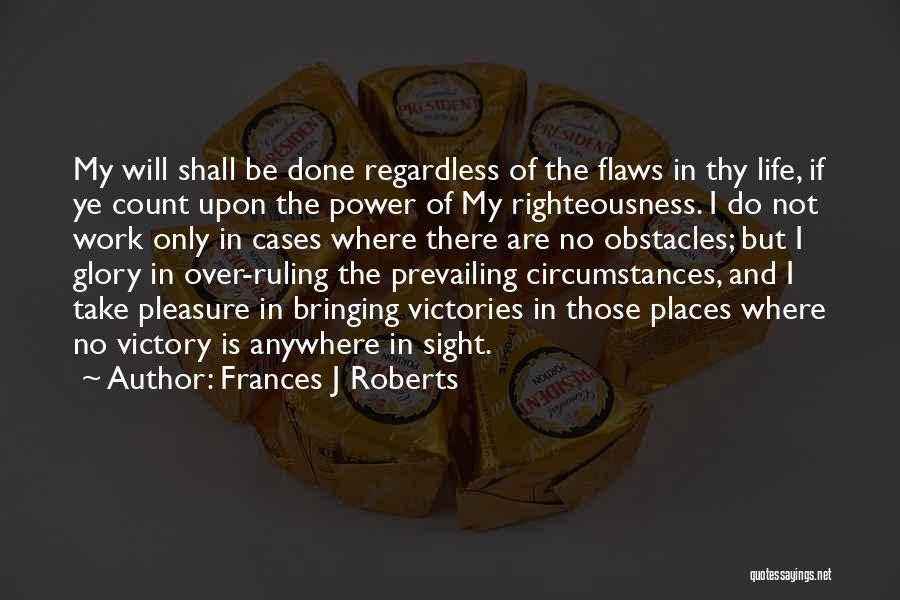 Frances J Roberts Quotes: My Will Shall Be Done Regardless Of The Flaws In Thy Life, If Ye Count Upon The Power Of My