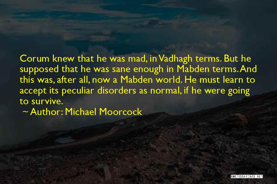 Michael Moorcock Quotes: Corum Knew That He Was Mad, In Vadhagh Terms. But He Supposed That He Was Sane Enough In Mabden Terms.
