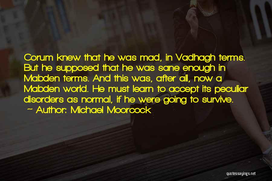 Michael Moorcock Quotes: Corum Knew That He Was Mad, In Vadhagh Terms. But He Supposed That He Was Sane Enough In Mabden Terms.