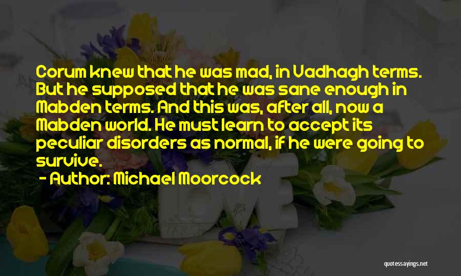 Michael Moorcock Quotes: Corum Knew That He Was Mad, In Vadhagh Terms. But He Supposed That He Was Sane Enough In Mabden Terms.