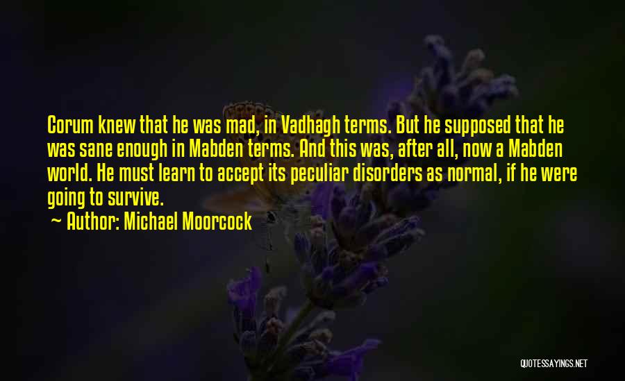 Michael Moorcock Quotes: Corum Knew That He Was Mad, In Vadhagh Terms. But He Supposed That He Was Sane Enough In Mabden Terms.