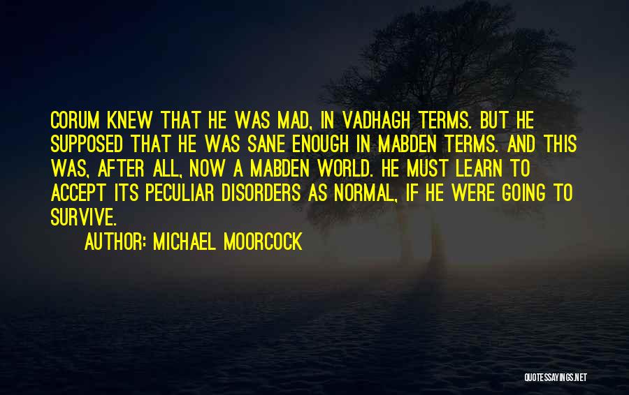 Michael Moorcock Quotes: Corum Knew That He Was Mad, In Vadhagh Terms. But He Supposed That He Was Sane Enough In Mabden Terms.