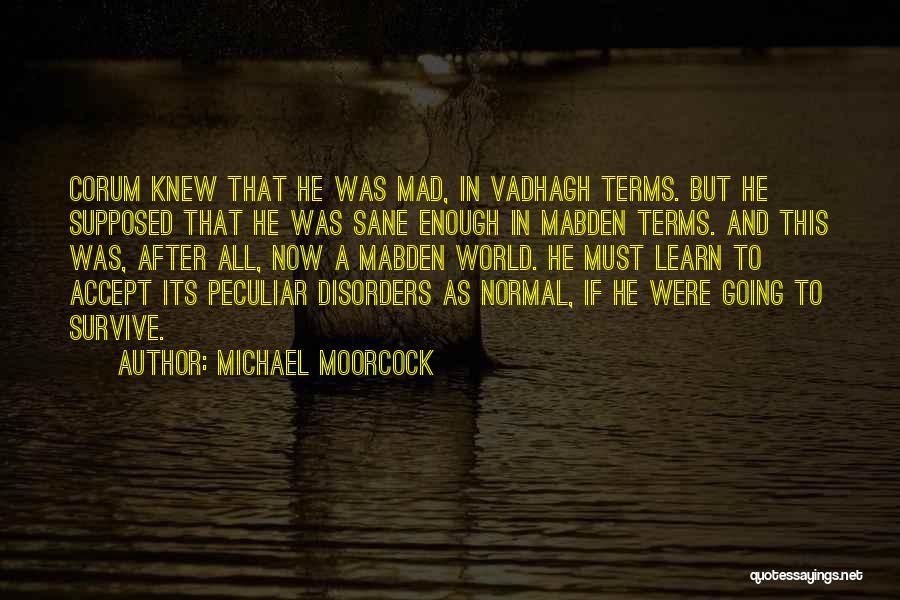 Michael Moorcock Quotes: Corum Knew That He Was Mad, In Vadhagh Terms. But He Supposed That He Was Sane Enough In Mabden Terms.