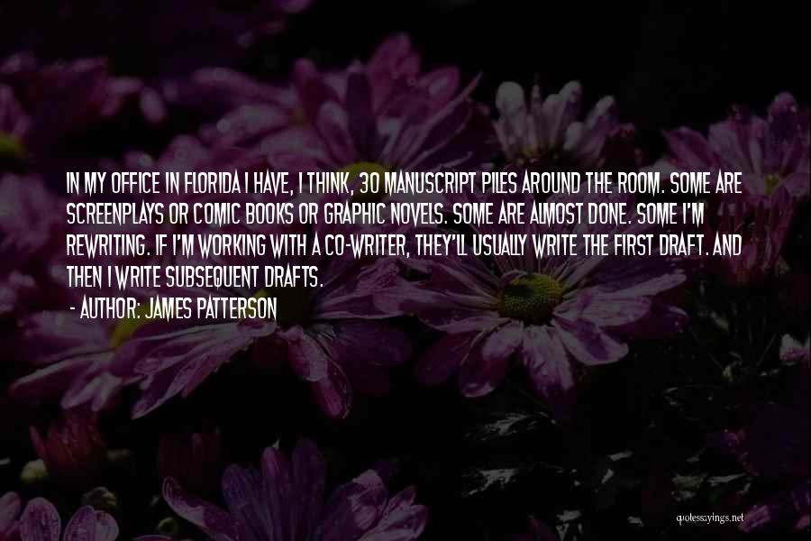 James Patterson Quotes: In My Office In Florida I Have, I Think, 30 Manuscript Piles Around The Room. Some Are Screenplays Or Comic