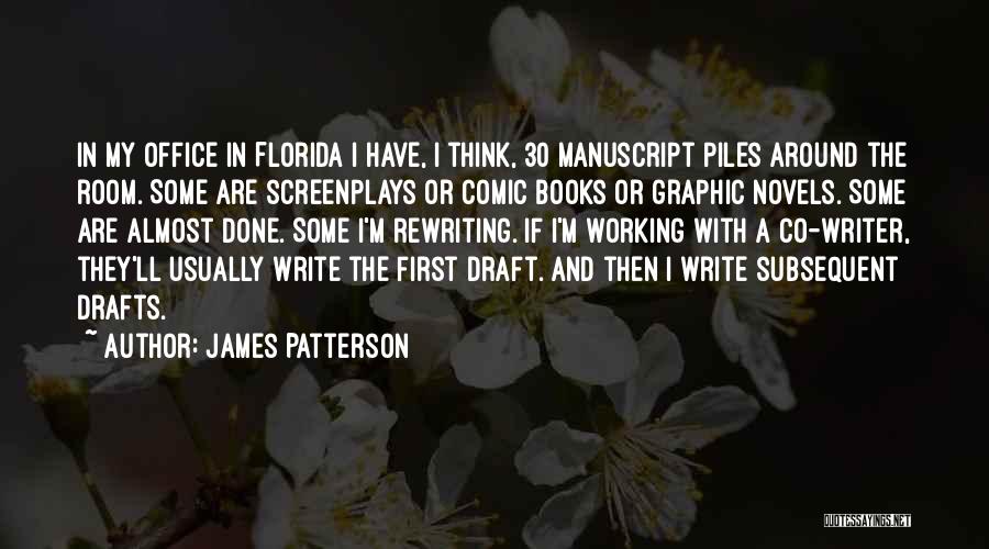 James Patterson Quotes: In My Office In Florida I Have, I Think, 30 Manuscript Piles Around The Room. Some Are Screenplays Or Comic