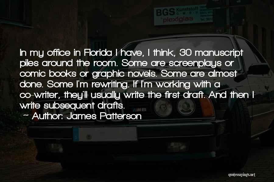 James Patterson Quotes: In My Office In Florida I Have, I Think, 30 Manuscript Piles Around The Room. Some Are Screenplays Or Comic