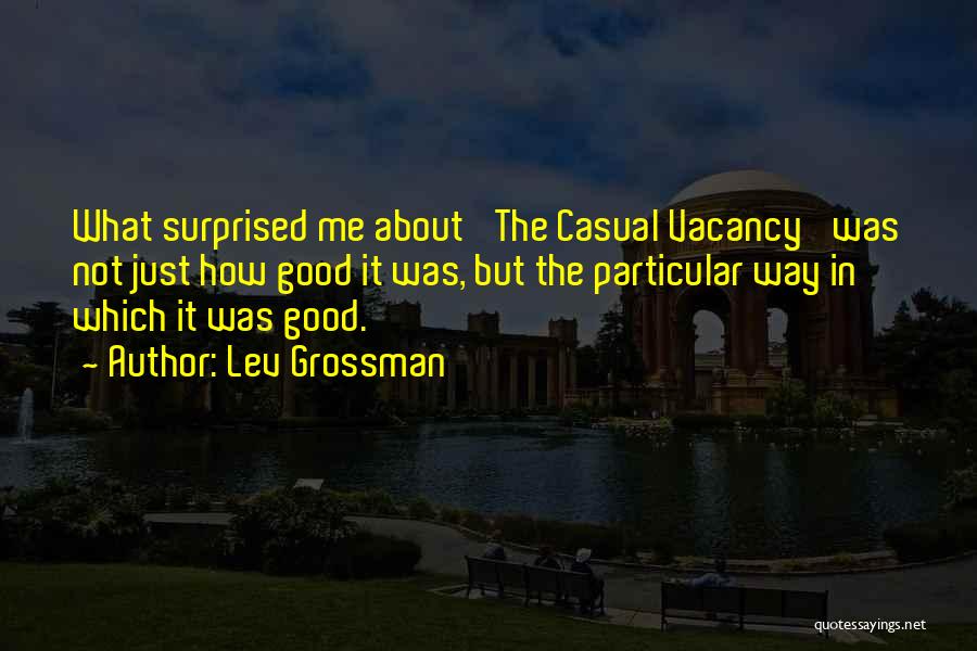 Lev Grossman Quotes: What Surprised Me About 'the Casual Vacancy' Was Not Just How Good It Was, But The Particular Way In Which