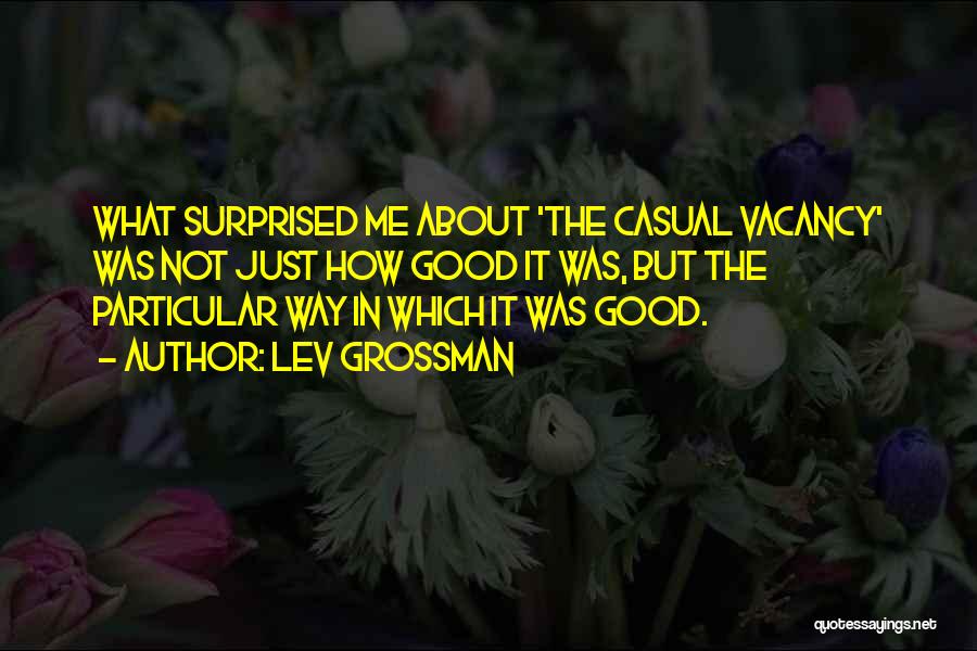Lev Grossman Quotes: What Surprised Me About 'the Casual Vacancy' Was Not Just How Good It Was, But The Particular Way In Which